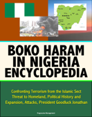 Boko Haram in Nigeria Encyclopedia: Confronting Terrorism from the Islamic Sect, Threat to Homeland, Political History and Expansion, Attacks, President Goodluck Jonathan - Progressive Management