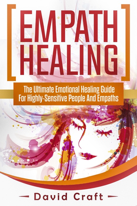 Empath Healing: The Ultimate Emotional Healing Guide For Highly-Sensitive People And Empaths