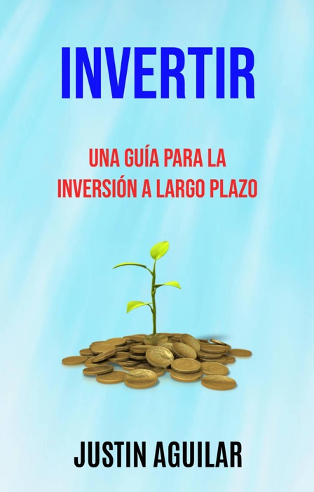 Invertir : Una Guía Para La Inversión A Largo Plazo