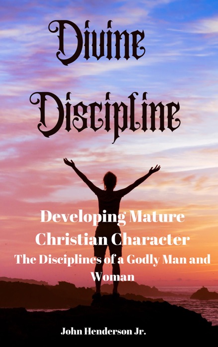 Divine Discipline: Developing Mature Christian Character. The Disciplines of a Godly Man and Woman