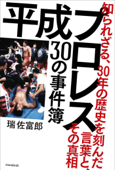 平成プロレス 30の事件簿 ~知られざる、30年の歴史を刻んだ言葉と、その真相~ - 瑞佐富郎