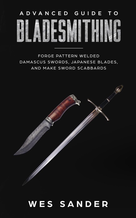 Bladesmithing: Advanced Guide to Bladesmithing: Forge Pattern Welded Damascus Swords, Japanese Blades, and Make Sword Scabbards