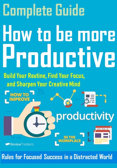 Complete Guide How to be more Productive  Rules for Focused Success in a Distracted World