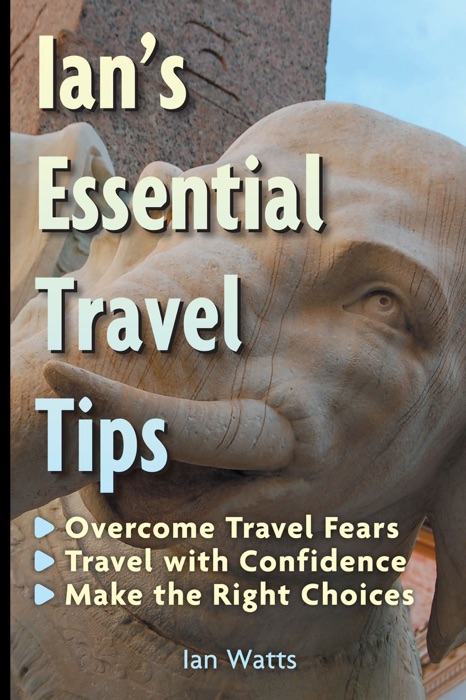Ian's Essential Travel Tips: Overcome Travel Fears, Travel with Confidence, Make the Right Choices