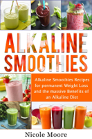 Nicole Moore - Alkaline Smoothies: Alkaline Smoothies Recipes For Permanent Weight Loss and the Massive Benefits of an Alkaline Diet artwork
