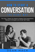 Dean Mack - How to Start a Conversation: The Right Way - The Only 7 Steps You Need to Master First Impressions, Talking to Strangers and Small Talk Today artwork