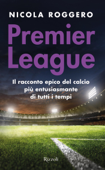 Premier League. La magia del calcio inglese - Nicola Roggero