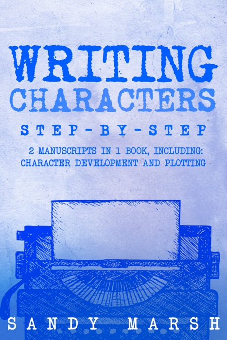 Writing Characters: Step-by-Step  2 Manuscripts in 1 Book  Essential Character Archetypes, Character Emotions and Character Writing Tricks Any Writer Can Learn