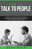 How to Talk to People: The Right Way - The Only 7 Steps You Need to Master Conversation Skills, Effective Communication and Conversation Tactics Today - Dean Mack