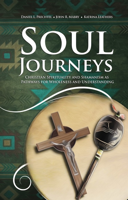 Soul Journeys: Christian Spirituality and Shamanism as Pathways for Wholeness and Understanding