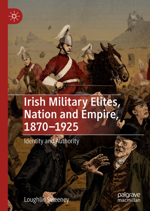 Irish Military Elites, Nation and Empire, 1870–1925