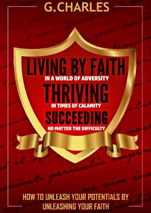 Living by Faith in A World of Adversity, Thriving in Times of Calamity, and Succeeding No Matter The Difficulty