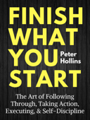 Finish What You Start - Peter Hollins