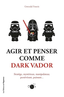 Agir et penser comme Dark Vador - Gwendal Fossois