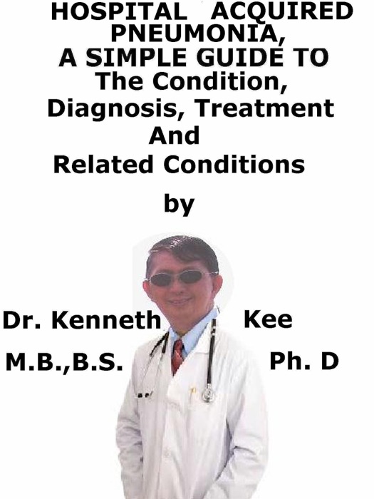 Hospital Acquired Pneumonia, A Simple Guide To The Condition, Diagnosis, Treatment And Related Conditions