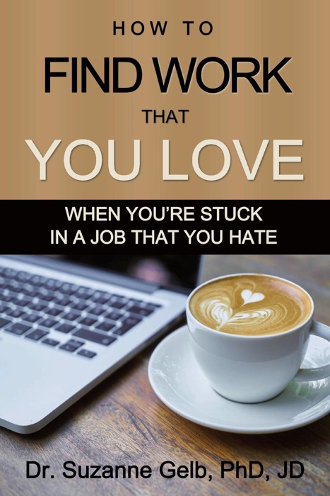 How to Find Work That You Love: When You're Stuck in a Job That You Hate