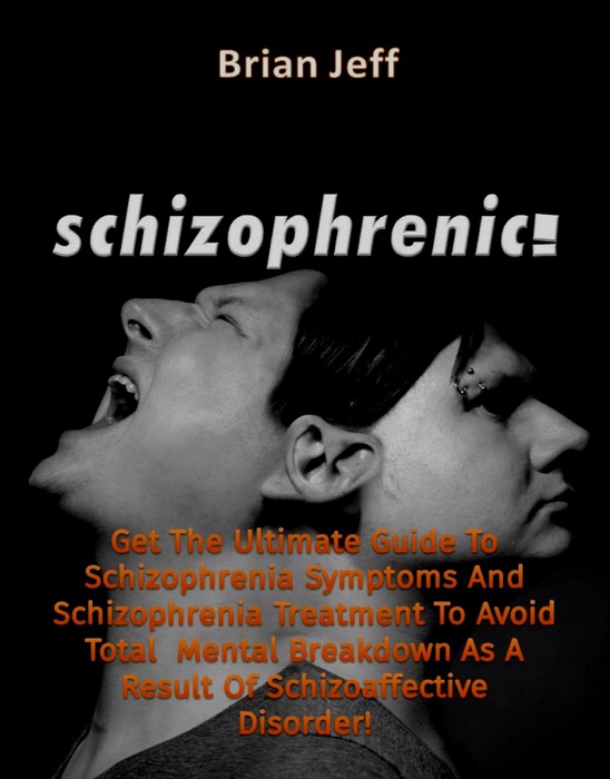 Schizophrenic! : Get The Ultimate Guide To Schizophrenia Symptoms And Schizophrenia Treatment To Avoid Total Mental Breakdown As A Result Of Schizoaffective Disorder!