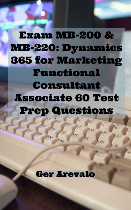 Exam MB-200 & MB-220: Dynamics 365 for Marketing Functional Consultant Associate 60 Test Prep Questions