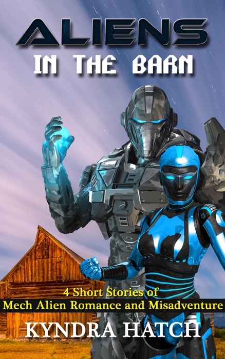 Aliens in the Barn: 4 Short Stories of Mech Alien Romance and Misadventure