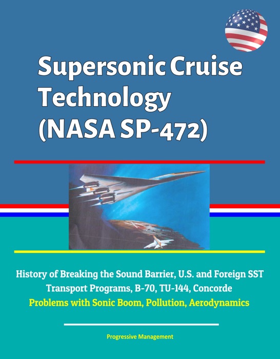 Supersonic Cruise Technology (NASA SP-472) - History of Breaking the Sound Barrier, U.S. and Foreign SST Transport Programs, B-70, TU-144, Concorde, Problems with Sonic Boom, Pollution, Aerodynamics