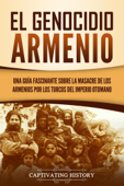 El Genocidio Armenio: Una Guía Fascinante sobre la Masacre de los Armenios por los Turcos del Imperio Otomano - Captivating History