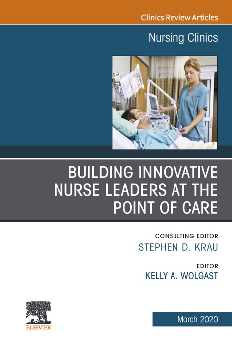 Building Innovative Nurse Leaders at the Point of Care,An Issue of Nursing Clinics E-Book