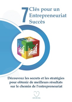 7 Clés pour un Entrepreneuriat Succès: Découvrez les secrets et les stratégies pour obtenir de meilleurs résultats sur le chemin de l'entrepreneuriat - INFO DE VIDA