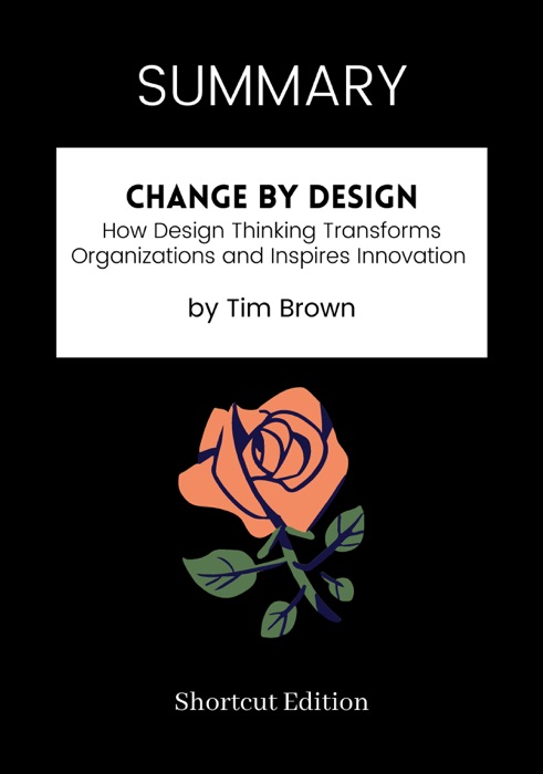 SUMMARY - Change by Design: How Design Thinking Transforms Organizations and Inspires Innovation by Tim Brown