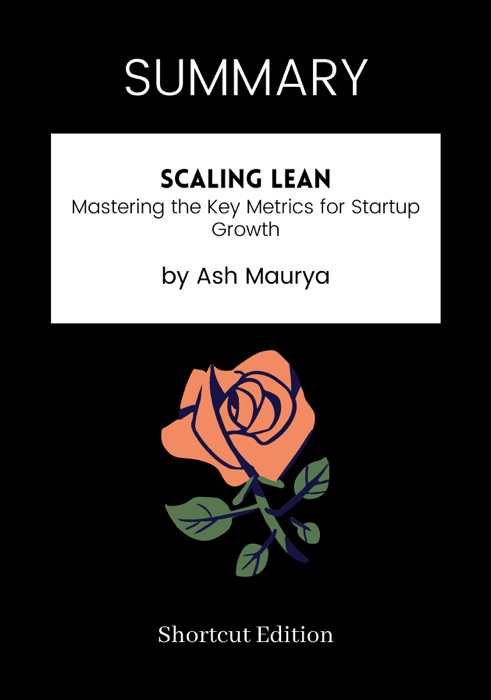 SUMMARY - Scaling Lean: Mastering the Key Metrics for Startup Growth by Ash Maurya