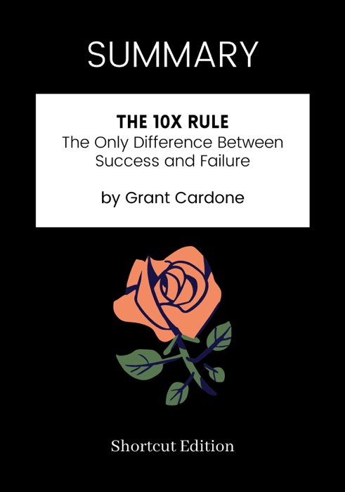 SUMMARY - The 10X Rule: The Only Difference Between Success and Failure by Grant Cardone