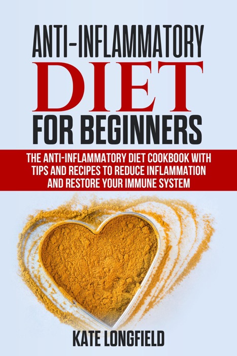 Anti-Inflammatory Diet for Beginners - The Anti-Inflammatory Diet Cookbook with Tips and Recipes to Reduce Inflammation and Restore Your Immune System