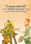 Vincent van Gogh. La storia illustrata dei grandi protagonisti dell'arte - Stefano Zuffi & Gianfranco Enrietto