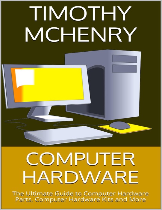 Computer Hardware: The Ultimate Guide to Computer Hardware Parts, Computer Hardware Kits and More
