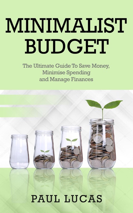 Minimalist Budget: The Ultimate Guide To Save Money, Minimise Spending and Manage Finances!