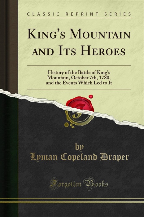 King's Mountain and Its Heroes: History of the Battle of King's Mountain, October 7th, 1780, and the Events Which Led to It (Classic Reprint)