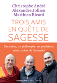 Trois amis en quête de sagesse - Christophe André, Alexandre Jollien & Matthieu Ricard