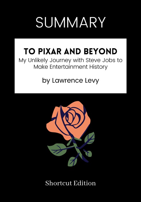 SUMMARY - To Pixar and Beyond: My Unlikely Journey with Steve Jobs to Make Entertainment History by Lawrence Levy