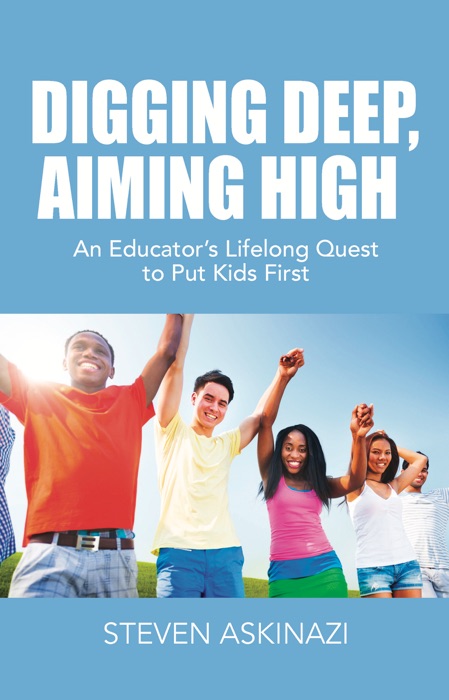 DIGGING DEEP, AIMING HIGH : An Educator's Lifelong Quest to Put Kids First
