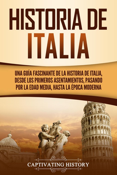 Historia de Italia: Una guía fascinante de la historia de Italia, desde los primeros asentamientos, pasando por la Edad Media, hasta la época moderna