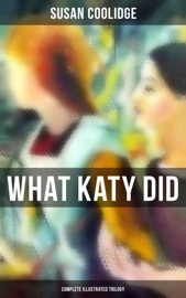 What Katy Did - Complete Illustrated Trilogy - Susan Coolidge by  Susan Coolidge PDF Download