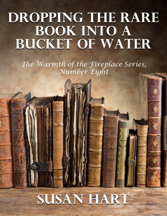 Dropping the Rare Book Into a Bucket of Water – the Warmth of the Fireplace Series, Number Eight