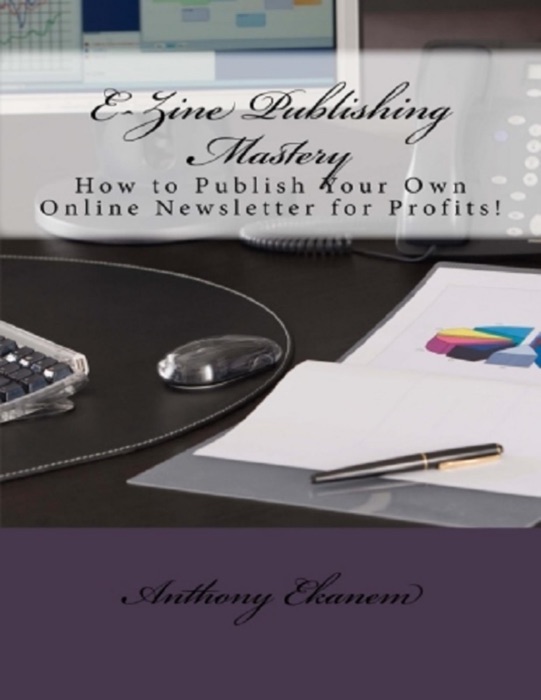 Ezine Publishing Mastery: How to Publish Your Own Online Newsletter for Profits