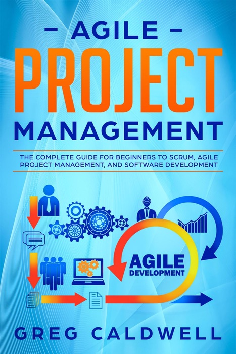 Agile Project Management: The Complete Guide for Beginners to Scrum, Agile Project Management, and Software Development