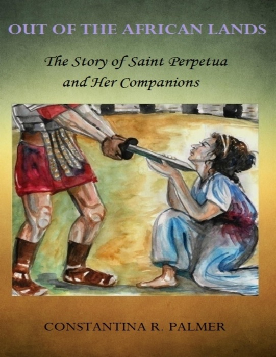 Out of the African Lands: The Story of Saint Perpetua and Her Companions
