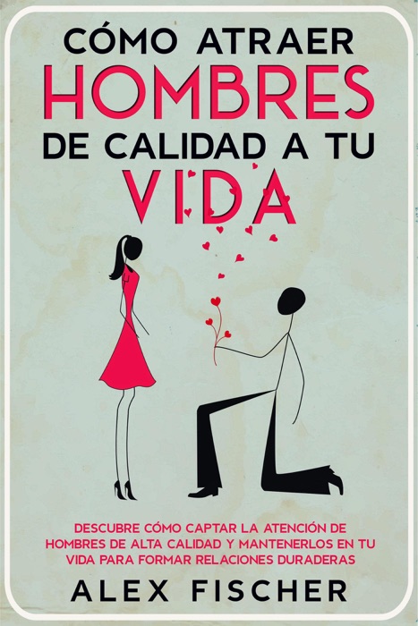 Cómo Atraer Hombres de Calidad a tu Vida: Descubre cómo Captar la Atención de Hombres de Alta Calidad y Mantenerlos en tu Vida para Formar Relaciones Duraderas