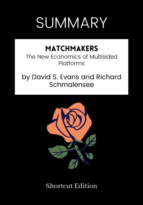 SUMMARY - Matchmakers: The New Economics of Multisided Platforms by David S. Evans and Richard Schmalensee