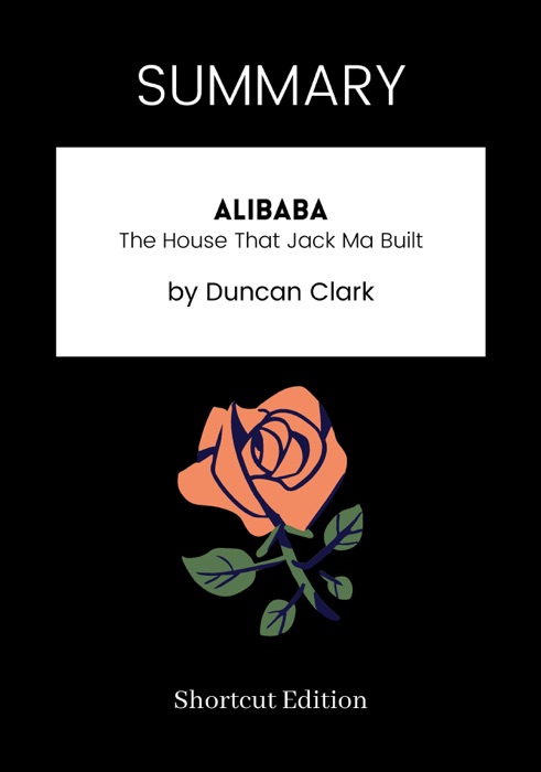 SUMMARY - Alibaba: The House That Jack Ma Built by Duncan Clark