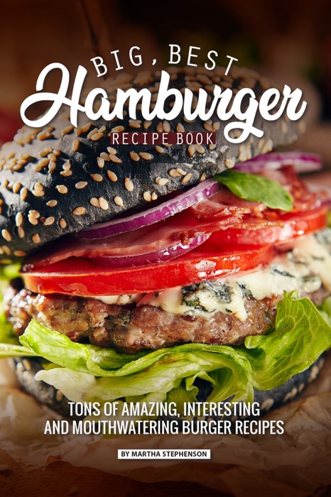 Big, Best Hamburger Recipe Book: Tons of Amazing, Interesting and Mouthwatering Burger Recipes
