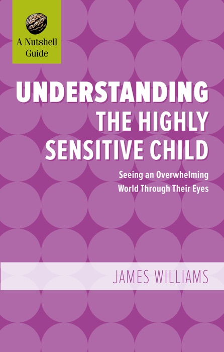 Understanding the Highly Sensitive Child: Seeing an Overwhelming World Through Their Eyes