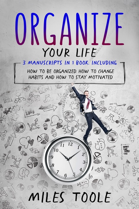Organize Your Life: 3-in-1 Bundle to Master Organization Hacks, Organizing Ideas, How to Be Organized & Organize Your Home